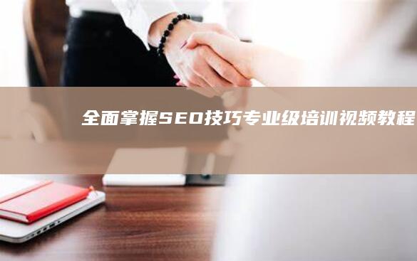 全面掌握SEO技巧：专业级培训视频教程